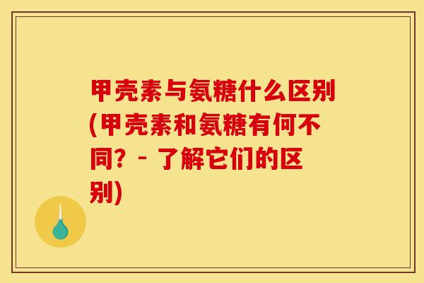 甲壳素与氨糖什么区别(甲壳素和氨糖有何不同？- 了解它们的区别)