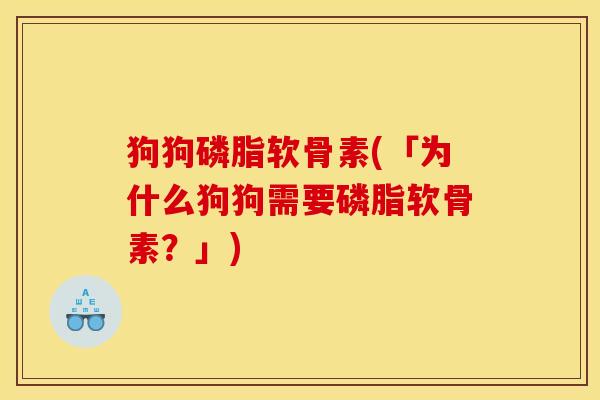 狗狗磷脂软骨素(「为什么狗狗需要磷脂软骨素？」)