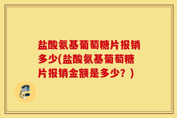 盐酸氨基葡萄糖片报销多少(盐酸氨基葡萄糖片报销金额是多少？)