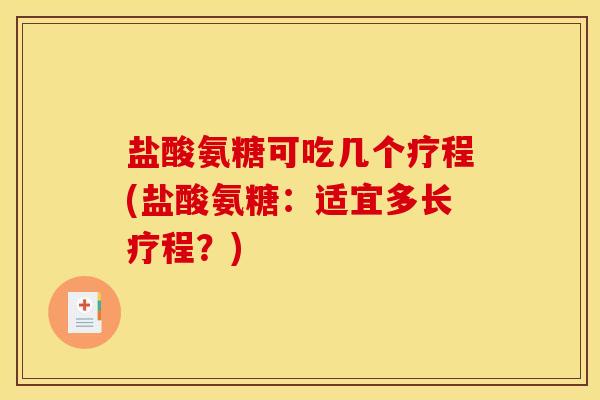 盐酸氨糖可吃几个疗程(盐酸氨糖：适宜多长疗程？)