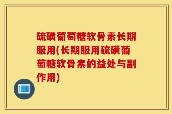 硫磺葡萄糖软骨素长期服用(长期服用硫磺葡萄糖软骨素的益处与副作用)