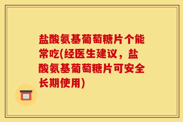 盐酸氨基葡萄糖片个能常吃(经医生建议,盐酸氨基葡萄糖片可安全长期使用) 盐酸氨基葡萄糖片个能常吃(经医生建议,盐酸氨基葡萄糖片可安全长期使用)