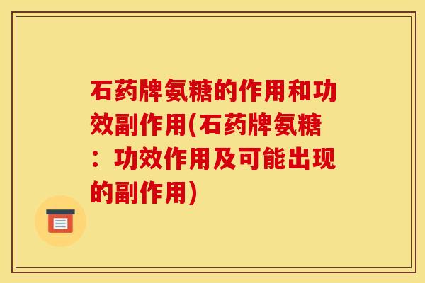 石药牌氨糖的作用和功效副作用(石药牌氨糖：功效作用及可能出现的副作用)