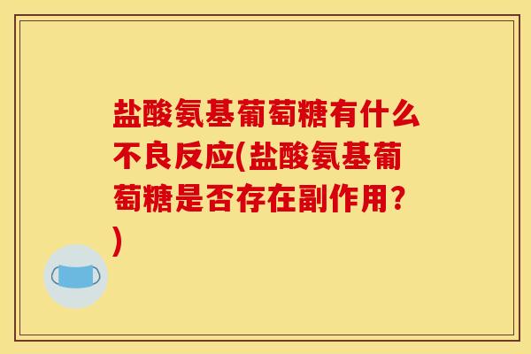 盐酸氨基葡萄糖有什么不良反应(盐酸氨基葡萄糖是否存在副作用？)