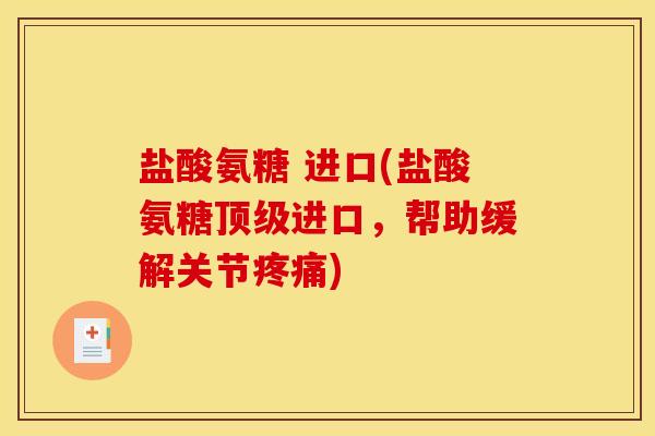盐酸氨糖 进口(盐酸氨糖顶级进口，帮助缓解关节疼痛)