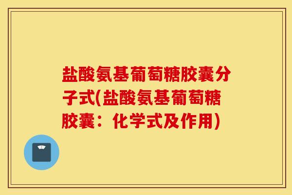 盐酸氨基葡萄糖胶囊分子式(盐酸氨基葡萄糖胶囊：化学式及作用)