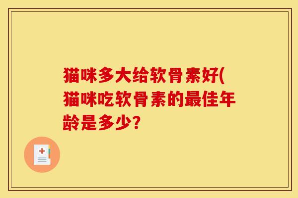 猫咪多大给软骨素好(猫咪吃软骨素的最佳年龄是多少？