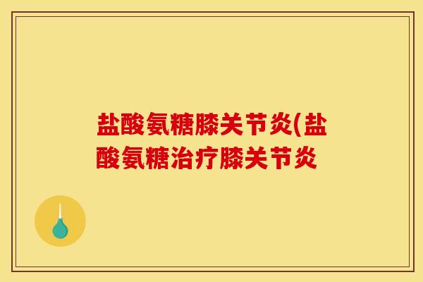 盐酸氨糖膝关节炎(盐酸氨糖治疗膝关节炎