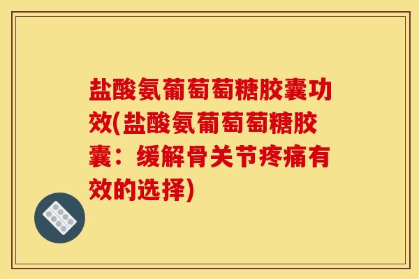 盐酸氨葡萄萄糖胶囊功效(盐酸氨葡萄萄糖胶囊：缓解骨关节疼痛有效的选择)