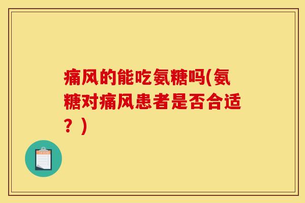 痛风的能吃氨糖吗(氨糖对痛风患者是否合适？)