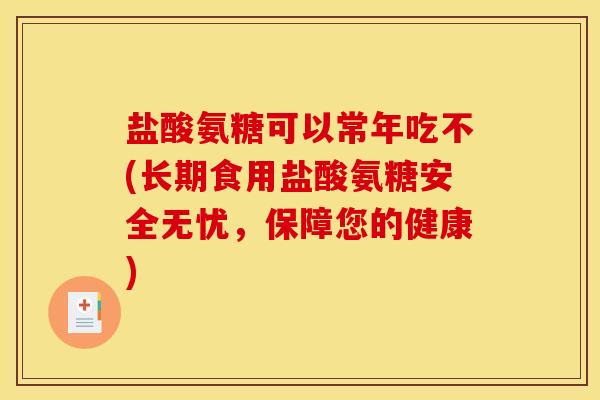 盐酸氨糖可以常年吃不(长期食用盐酸氨糖安全无忧，保障您的健康)
