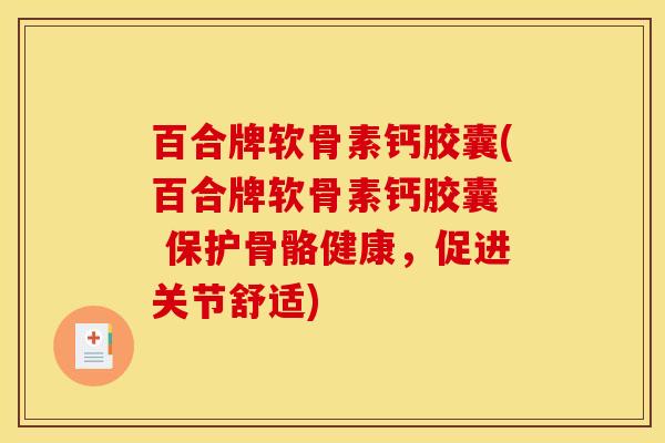 百合牌软骨素钙胶囊(百合牌软骨素钙胶囊  保护骨骼健康，促进关节舒适)