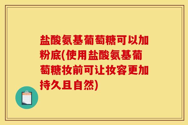 盐酸氨基葡萄糖可以加粉底(使用盐酸氨基葡萄糖妆前可让妆容更加持久且自然)