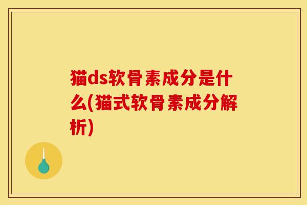 猫ds软骨素成分是什么(猫式软骨素成分解析)