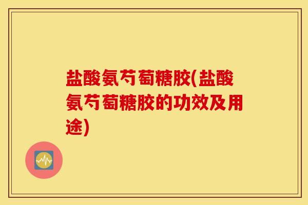 盐酸氨芍萄糖胶(盐酸氨芍萄糖胶的功效及用途)