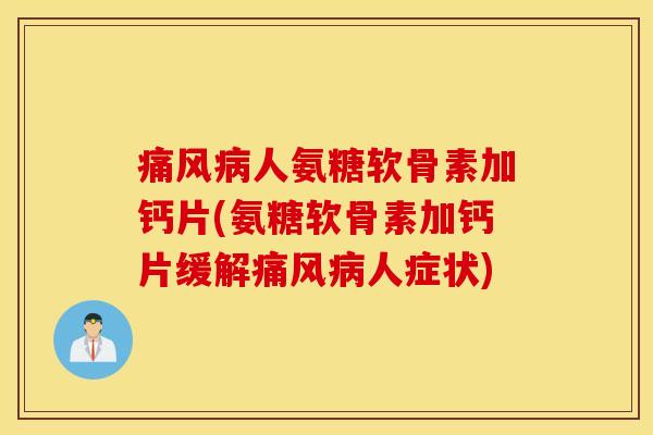 痛风病人氨糖软骨素加钙片(氨糖软骨素加钙片缓解痛风病人症状) 痛风病人氨糖软骨素加钙片(氨糖软骨素加钙片缓解痛风病人症状)