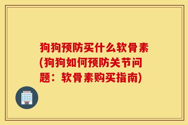 狗狗预防买什么软骨素(狗狗如何预防关节问题：软骨素购买指南)