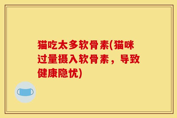 猫吃太多软骨素(猫咪过量摄入软骨素，导致健康隐忧)