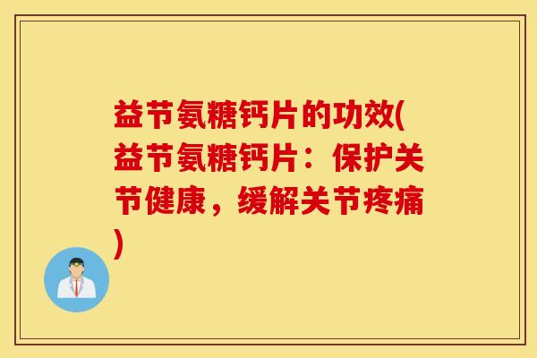 益节氨糖钙片的功效(益节氨糖钙片：保护关节健康，缓解关节疼痛)