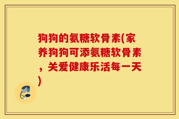 狗狗的氨糖软骨素(家养狗狗可添氨糖软骨素，关爱健康乐活每一天)