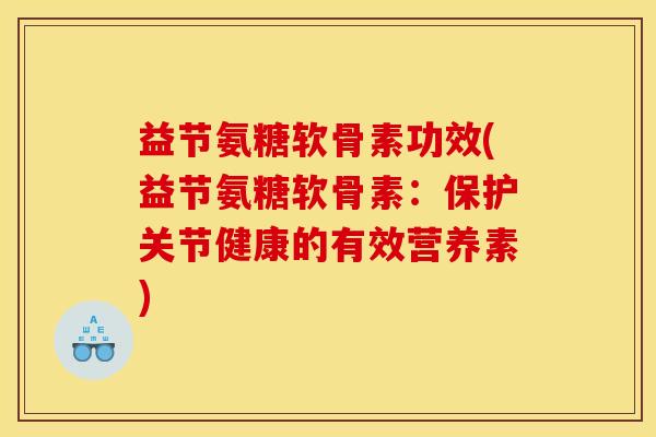 益节氨糖软骨素功效(益节氨糖软骨素：保护关节健康的有效营养素)