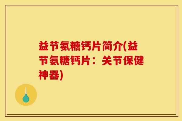 益节氨糖钙片简介(益节氨糖钙片：关节保健神器)