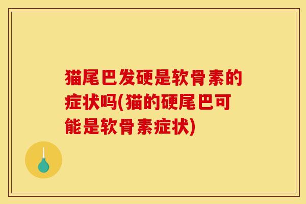 猫尾巴发硬是软骨素的症状吗(猫的硬尾巴可能是软骨素症状)