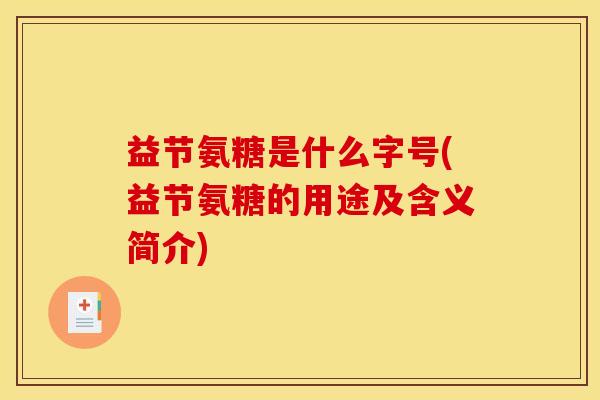 益节氨糖是什么字号(益节氨糖的用途及含义简介)