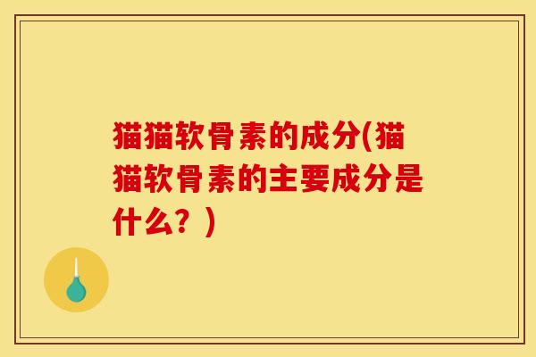 猫猫软骨素的成分(猫猫软骨素的主要成分是什么？)