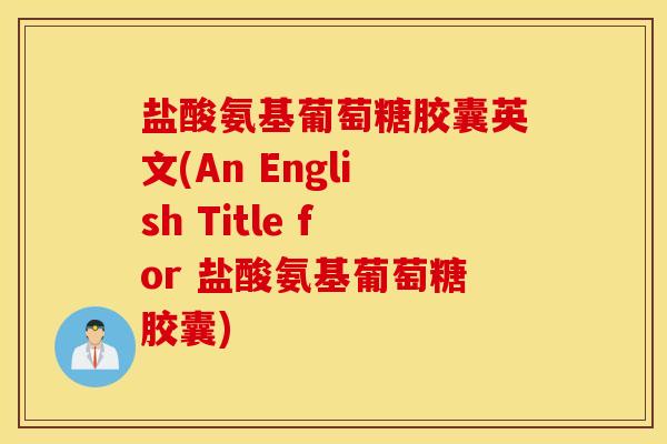 盐酸氨基葡萄糖胶囊英文(An English Title for 盐酸氨基葡萄糖胶囊)