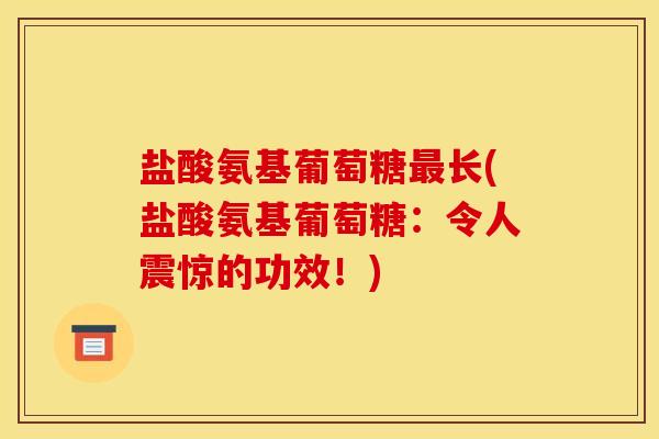 盐酸氨基葡萄糖最长(盐酸氨基葡萄糖：令人震惊的功效！)