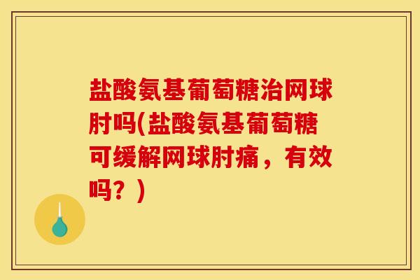 盐酸氨基葡萄糖治网球肘吗(盐酸氨基葡萄糖可缓解网球肘痛，有效吗？)