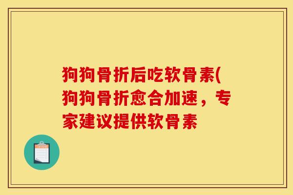 狗狗骨折后吃软骨素(狗狗骨折愈合加速，专家建议提供软骨素
