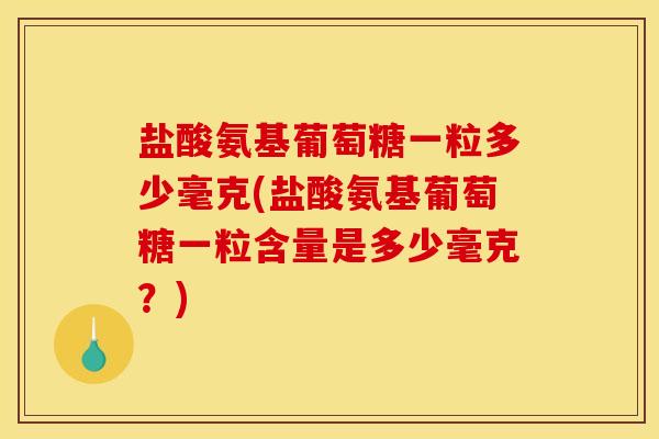 盐酸氨基葡萄糖一粒多少毫克(盐酸氨基葡萄糖一粒含量是多少毫克？)