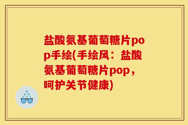 盐酸氨基葡萄糖片pop手绘(手绘风:盐酸氨基葡萄糖片pop,呵护关节健康) 盐酸氨基葡萄糖片pop手绘(手绘风:盐酸氨基葡萄糖片pop,呵护关节健康)