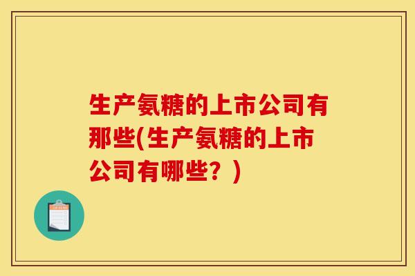 生产氨糖的上市公司有那些(生产氨糖的上市公司有哪些？)