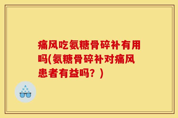 痛风吃氨糖骨碎补有用吗(氨糖骨碎补对痛风患者有益吗？)