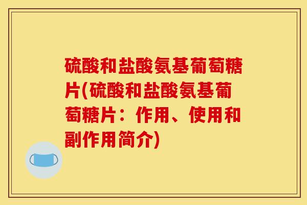 硫酸和盐酸氨基葡萄糖片(硫酸和盐酸氨基葡萄糖片：作用、使用和副作用简介)