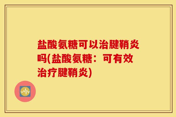 盐酸氨糖可以治腱鞘炎吗(盐酸氨糖：可有效治疗腱鞘炎)