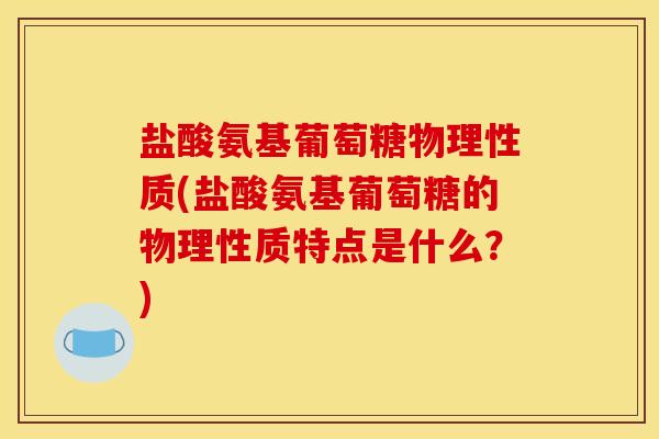 盐酸氨基葡萄糖物理性质(盐酸氨基葡萄糖的物理性质特点是什么?) 盐酸氨基葡萄糖物理性质(盐酸氨基葡萄糖的物理性质特点是什么?)