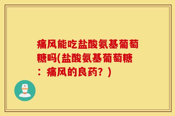 痛风能吃盐酸氨基葡萄糖吗(盐酸氨基葡萄糖：痛风的良药？)