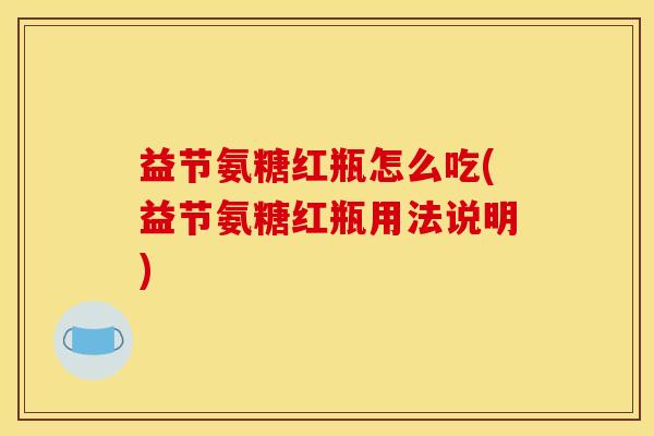 益节氨糖红瓶怎么吃(益节氨糖红瓶用法说明)
