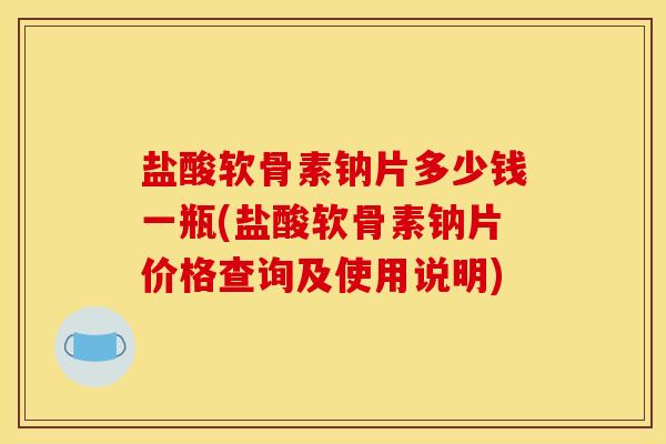 盐酸软骨素钠片多少钱一瓶(盐酸软骨素钠片价格查询及使用说明)