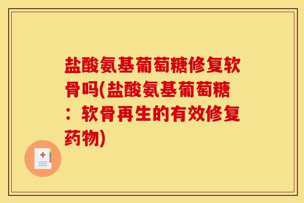 盐酸氨基葡萄糖修复软骨吗(盐酸氨基葡萄糖：软骨再生的有效修复药物)