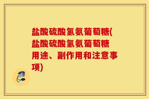 盐酸硫酸氢氨葡萄糖(盐酸硫酸氢氨葡萄糖 用途、副作用和注意事项)