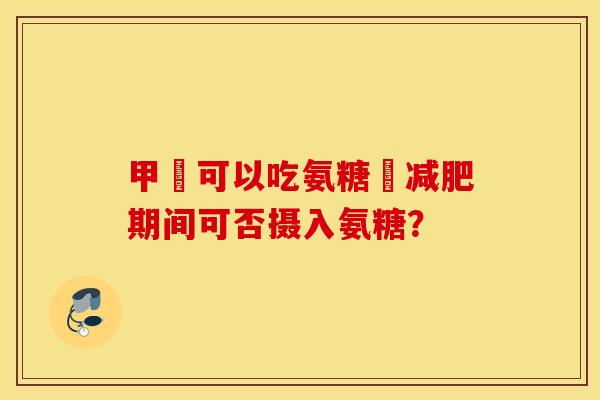 甲減可以吃氨糖嗎减肥期间可否摄入氨糖？