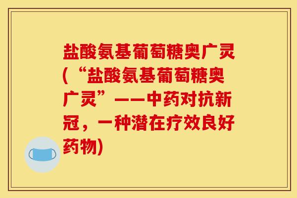 盐酸氨基葡萄糖奥广灵(“盐酸氨基葡萄糖奥广灵”——中药对抗新冠，一种潜在疗效良好药物)