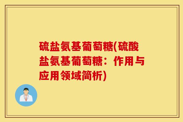 硫盐氨基葡萄糖(硫酸盐氨基葡萄糖：作用与应用领域简析)