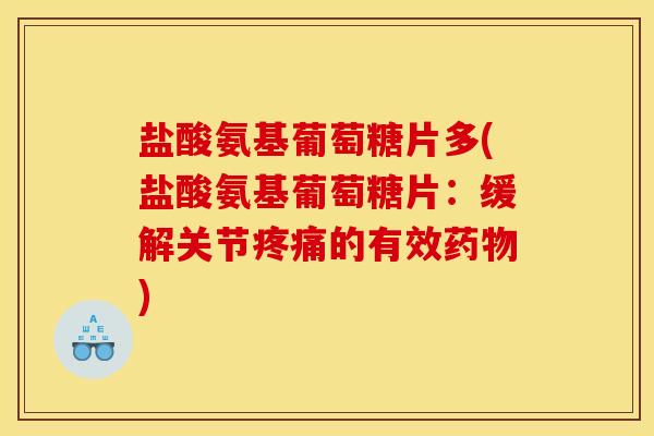 盐酸氨基葡萄糖片多(盐酸氨基葡萄糖片：缓解关节疼痛的有效药物)