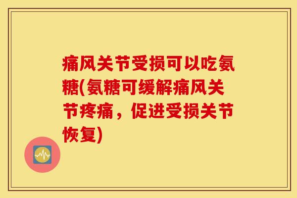 痛风关节受损可以吃氨糖(氨糖可缓解痛风关节疼痛，促进受损关节恢复)
